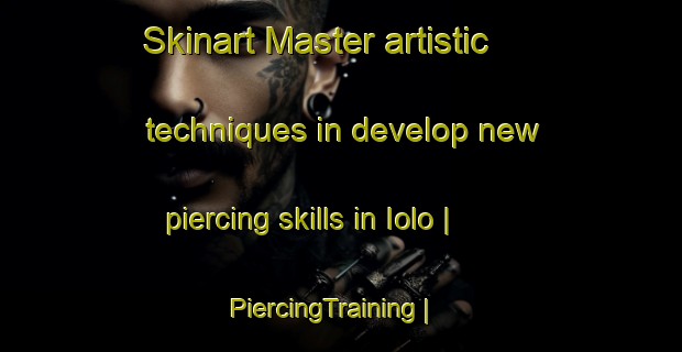 Skinart Master artistic techniques in develop new piercing skills in Iolo | PiercingTraining | PiercingClasses | SkinartTraining-Russian Federation